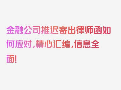 金融公司推迟寄出律师函如何应对，精心汇编，信息全面！