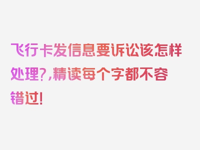 飞行卡发信息要诉讼该怎样处理?，精读每个字都不容错过！