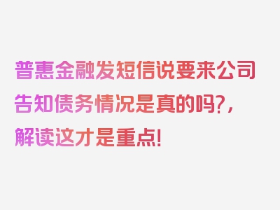 普惠金融发短信说要来公司告知债务情况是真的吗?，解读这才是重点！