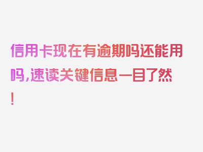 信用卡现在有逾期吗还能用吗，速读关键信息一目了然！