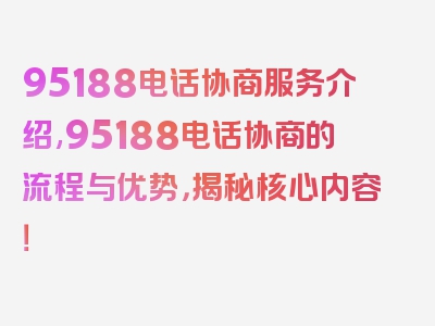 95188电话协商服务介绍,95188电话协商的流程与优势，揭秘核心内容！