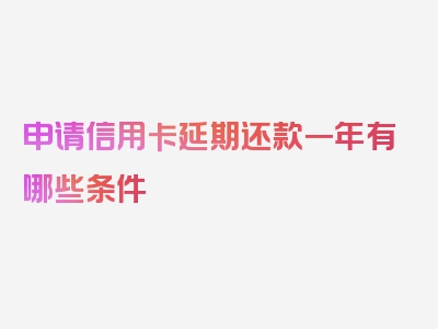 申请信用卡延期还款一年有哪些条件