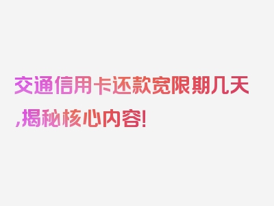 交通信用卡还款宽限期几天，揭秘核心内容！