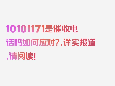 10101171是催收电话吗如何应对?，详实报道，请阅读！