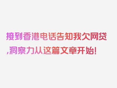 接到香港电话告知我欠网贷，洞察力从这篇文章开始！