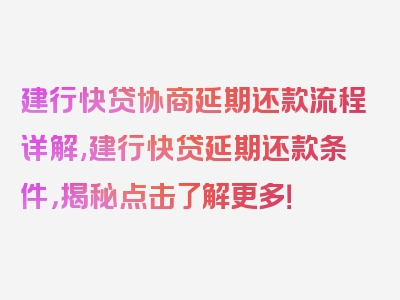 建行快贷协商延期还款流程详解,建行快贷延期还款条件，揭秘点击了解更多！