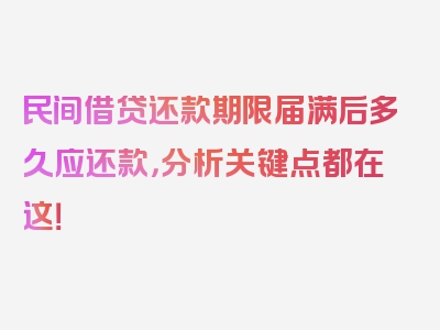 民间借贷还款期限届满后多久应还款，分析关键点都在这！