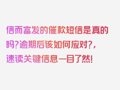 信而富发的催款短信是真的吗?逾期后该如何应对?，速读关键信息一目了然！