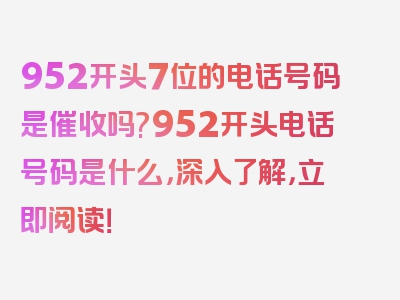 952开头7位的电话号码是催收吗?952开头电话号码是什么，深入了解，立即阅读！