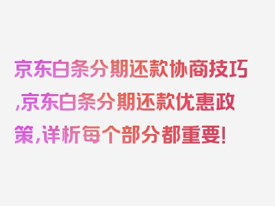 京东白条分期还款协商技巧,京东白条分期还款优惠政策，详析每个部分都重要！