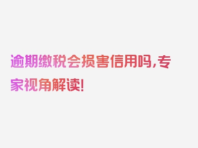 逾期缴税会损害信用吗，专家视角解读！