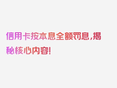 信用卡按本息全额罚息，揭秘核心内容！