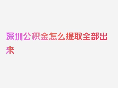 深圳公积金怎么提取全部出来