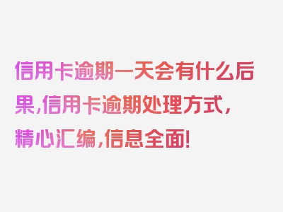 信用卡逾期一天会有什么后果,信用卡逾期处理方式，精心汇编，信息全面！