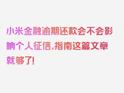 小米金融逾期还款会不会影响个人征信，指南这篇文章就够了！