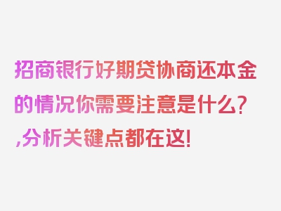 招商银行好期贷协商还本金的情况你需要注意是什么?，分析关键点都在这！