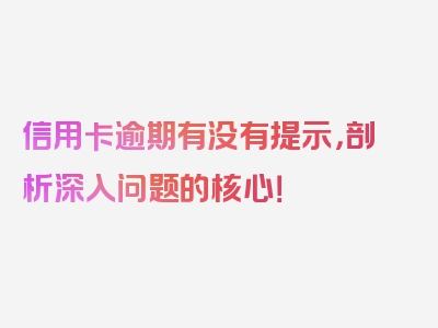 信用卡逾期有没有提示，剖析深入问题的核心！