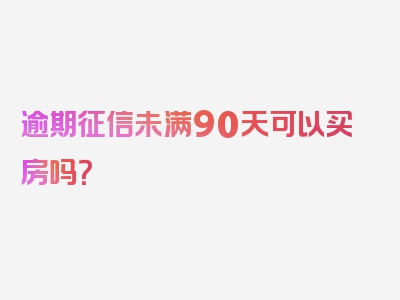 逾期征信未满90天可以买房吗？