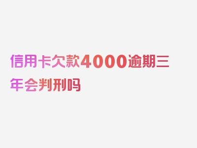 信用卡欠款4000逾期三年会判刑吗