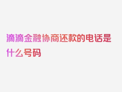 滴滴金融协商还款的电话是什么号码