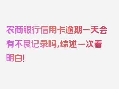 农商银行信用卡逾期一天会有不良记录吗，综述一次看明白！