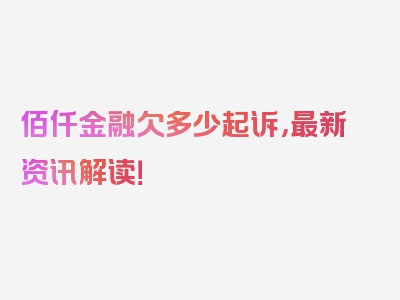 佰仟金融欠多少起诉，最新资讯解读！