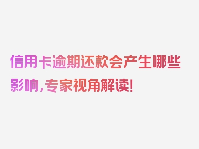 信用卡逾期还款会产生哪些影响，专家视角解读！