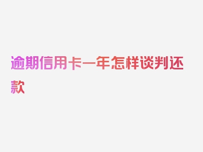 逾期信用卡一年怎样谈判还款