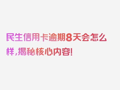 民生信用卡逾期8天会怎么样，揭秘核心内容！