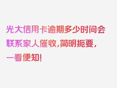 光大信用卡逾期多少时间会联系家人催收，简明扼要，一看便知！