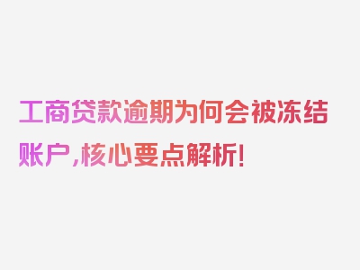 工商贷款逾期为何会被冻结账户，核心要点解析！