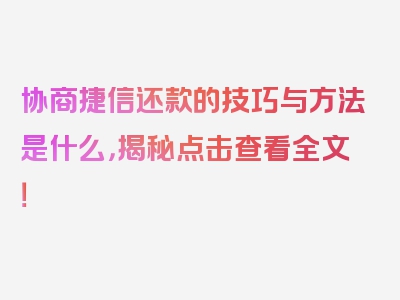 协商捷信还款的技巧与方法是什么，揭秘点击查看全文！