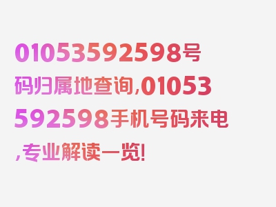 01053592598号码归属地查询,01053592598手机号码来电，专业解读一览！