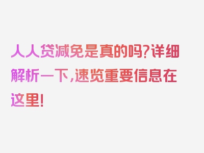 人人贷减免是真的吗?详细解析一下，速览重要信息在这里！