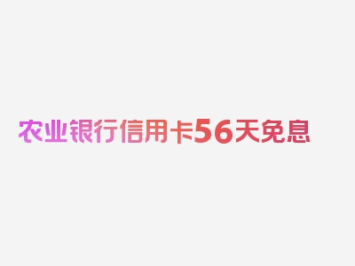 农业银行信用卡56天免息