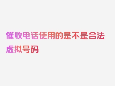 催收电话使用的是不是合法虚拟号码