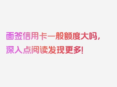 面签信用卡一般额度大吗，深入点阅读发现更多！