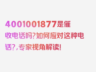 4001001877是催收电话吗?如何应对这种电话?，专家视角解读！