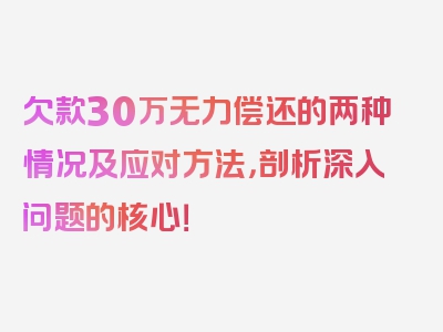 欠款30万无力偿还的两种情况及应对方法，剖析深入问题的核心！