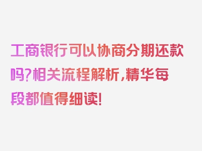 工商银行可以协商分期还款吗?相关流程解析，精华每段都值得细读！