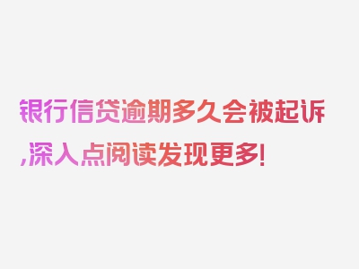 银行信贷逾期多久会被起诉，深入点阅读发现更多！