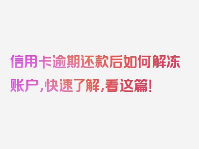 信用卡逾期还款后如何解冻账户，快速了解，看这篇！