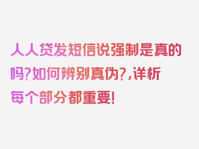 人人贷发短信说强制是真的吗?如何辨别真伪?，详析每个部分都重要！