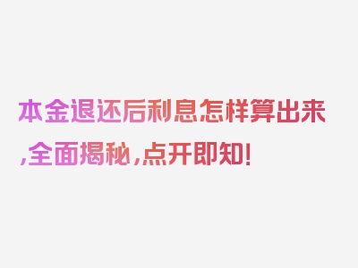 本金退还后利息怎样算出来，全面揭秘，点开即知！