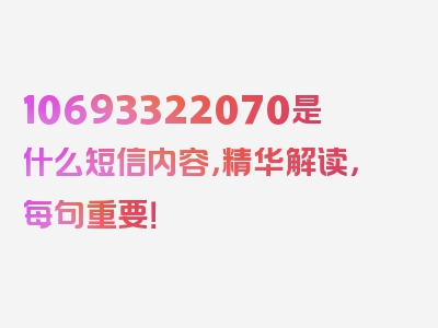 10693322070是什么短信内容，精华解读，每句重要！