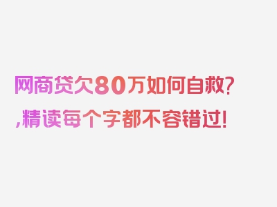 网商贷欠80万如何自救?，精读每个字都不容错过！