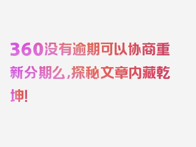 360没有逾期可以协商重新分期么，探秘文章内藏乾坤！