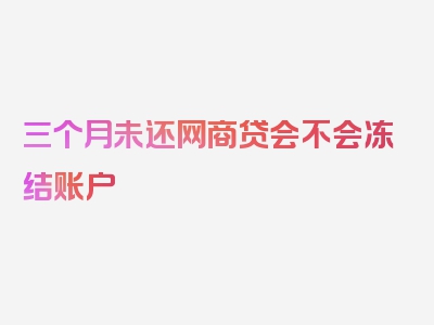 三个月未还网商贷会不会冻结账户