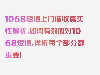 1068短信上门催收真实性解析,如何有效应对1068短信，详析每个部分都重要！