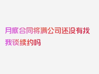 月底合同将满公司还没有找我谈续约吗